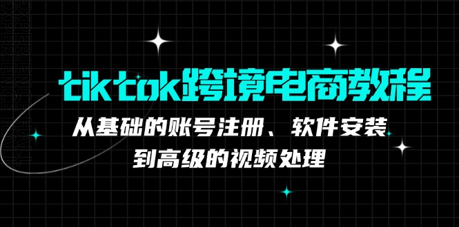 (12782期)tiktok跨境电商教程:从基础的账号注册、软件安装,到高级的视频处理-来友网创