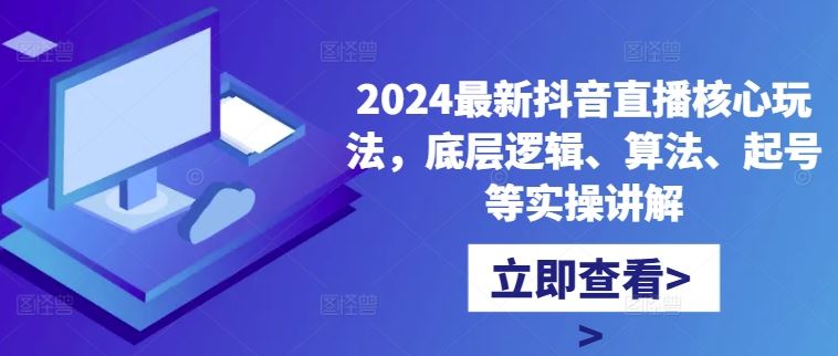 2024最新抖音直播核心玩法,底层逻辑、算法、起号等实操讲解-来友网创