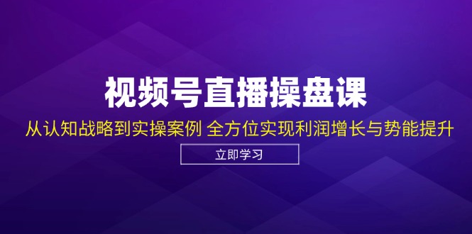 (12881期)视频号直播操盘课,从认知战略到实操案例 全方位实现利润增长与势能提升-来友网创