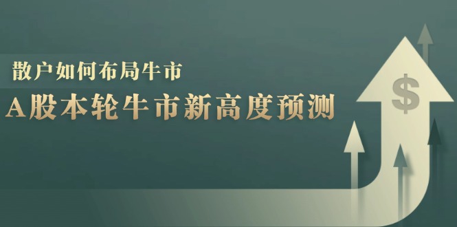 A股本轮牛市新高度预测:数据统计揭示最高点位,散户如何布局牛市?-来友网创