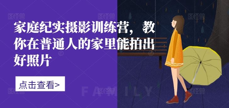 家庭纪实摄影训练营,教你在普通人的家里能拍出好照片-来友网创