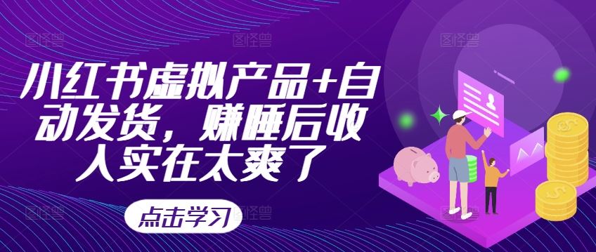 小红书虚拟产品+自动发货,赚睡后收入实在太爽了-来友网创