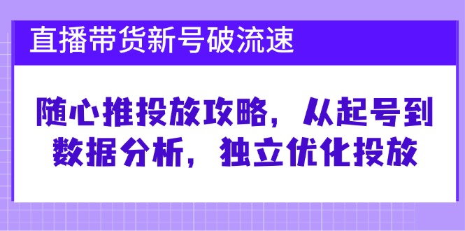 直播带货新号破流速:随心推投放攻略,从起号到数据分析,独立优化投放-来友网创