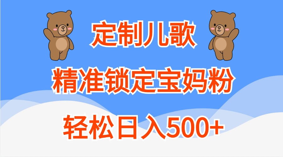 定制儿歌,精准锁定宝妈粉,轻松日入500+-来友网创