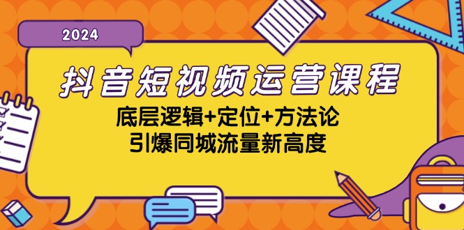 抖音短视频运营课程,底层逻辑+定位+方法论,引爆同城流量新高度-来友网创