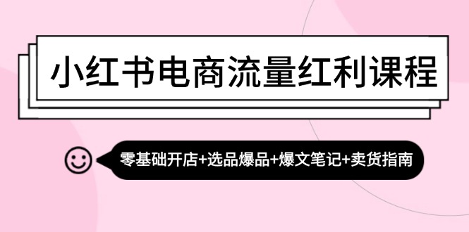 (13026期)小红书电商流量红利课程:零基础开店+选品爆品+爆文笔记+卖货指南-来友网创