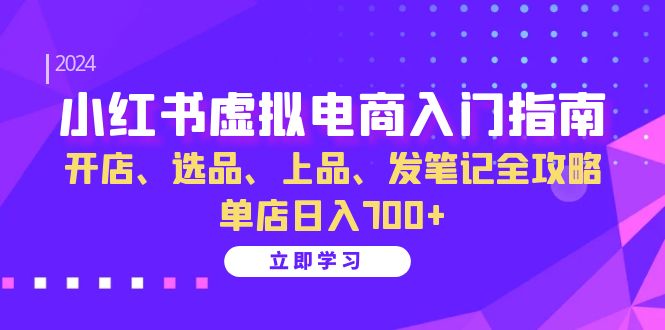 (13036期)小红书虚拟电商入门指南:开店、选品、上品、发笔记全攻略 单店日入700+-来友网创