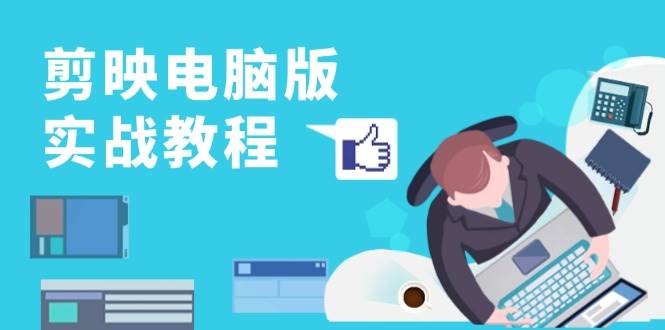 剪映电脑版实战教程,0基础打造短视频剪辑高手,详解功能、工具与实操案例-来友网创