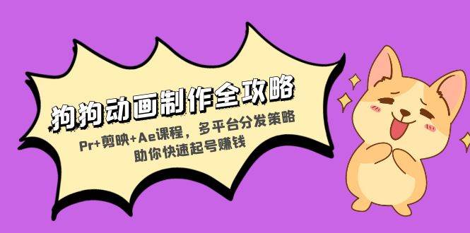(13332期)狗狗动画制作全攻略:Pr+剪映+Ae课程,多平台分发策略助你快速起号赚钱-来友网创