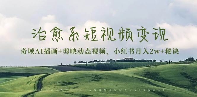 (13441期)治愈系短视频变现:奇域AI插画+剪映动态视频,小红书月入2w+秘诀-来友网创