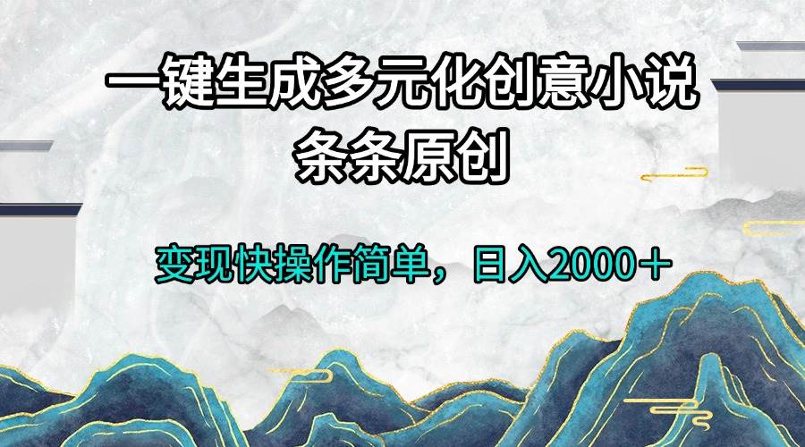 (13458期)一键生成多元化创意小说条条原创变现快操作简单日入2000+-来友网创