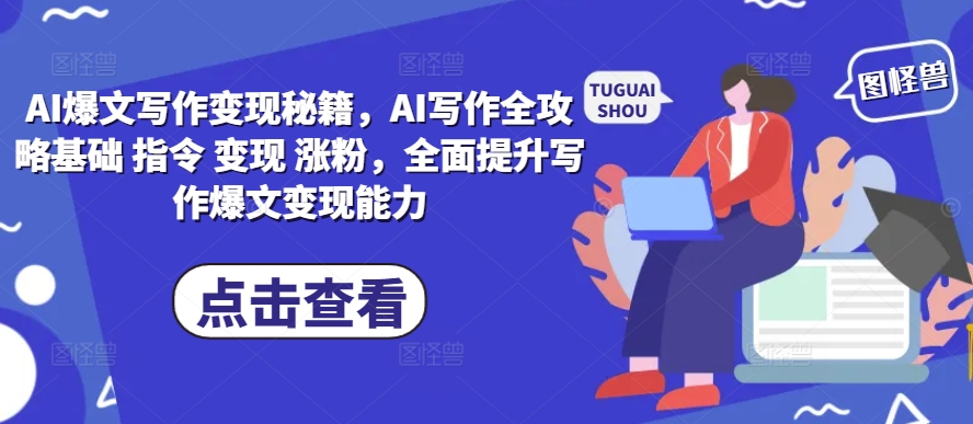 AI爆文写作变现秘籍,AI写作全攻略基础 指令 变现 涨粉,全面提升写作爆文变现能力-来友网创