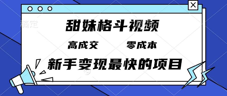 (13561期)甜妹格斗视频,高成交零成本,,谁发谁火,新手变现最快的项目,日入3000+-来友网创