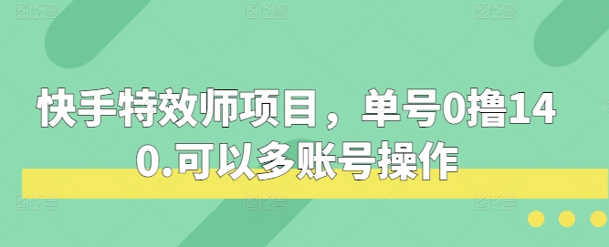 快手特效师项目,单号0撸140,可以多账号操作【揭秘】-来友网创