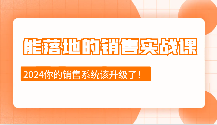 2024能落地的销售实战课:销售十步今天学,明天用,拥抱变化,迎接挑战-来友网创