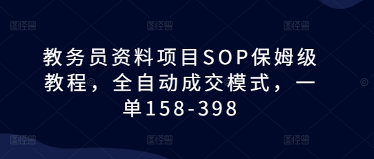 教务员资料项目SOP保姆级教程,全自动成交模式,一单158-398-来友网创