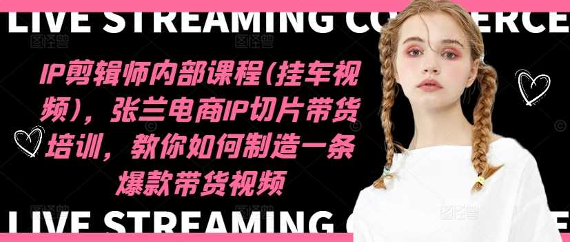 IP剪辑师内部课程(挂车视频)(更新12月),张兰电商IP切片带货培训,教你如何制造一条爆款带货视频-来友网创