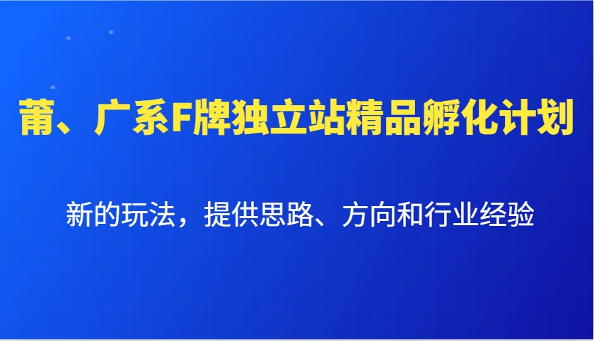 莆、广系F牌独立站精品孵化计划,新的玩法,提供思路、方向和行业经验-来友网创