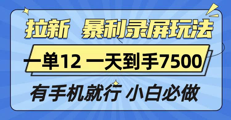 (13836期)拉新暴利录屏玩法,一单12块,一天到手7500,有手机就行-来友网创