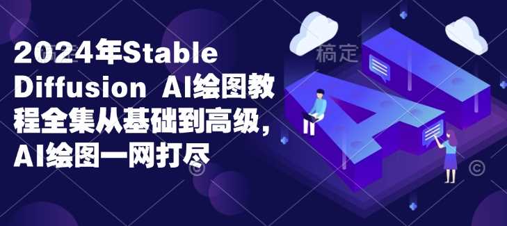 2024年Stable Diffusion Al绘图教程全集从基础到高级,AI绘图一网打尽-来友网创