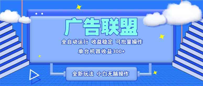 (13842期)全新广告联盟最新玩法 全自动脚本运行单机300+ 项目稳定新手小白可做-来友网创