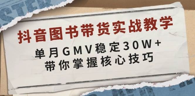 抖音图书带货实战教学,单月GMV稳定30W+,带你掌握核心技巧-来友网创