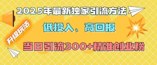 2025年最新独家引流方法,低投入高回报?当日引流300+精准创业粉-来友网创