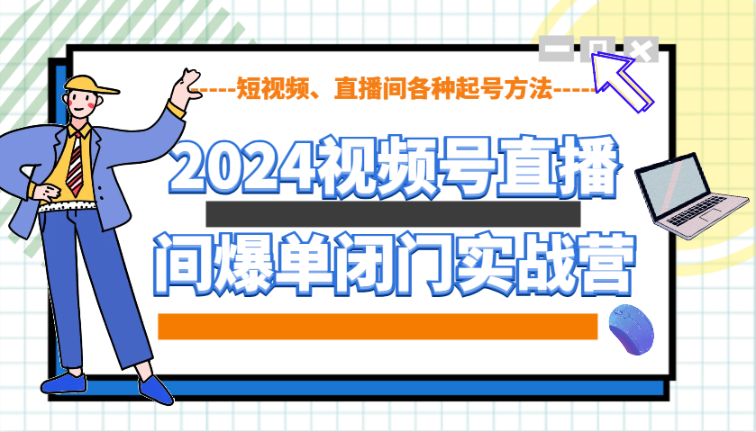 2024视频号直播间爆单闭门实战营,教你如何做视频号,短视频、直播间各种起号方法-来友网创
