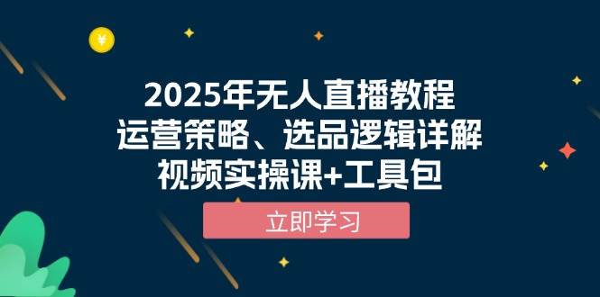 (13909期)2025年无人直播教程,运营策略、选品逻辑详解,视频实操课+工具包-来友网创