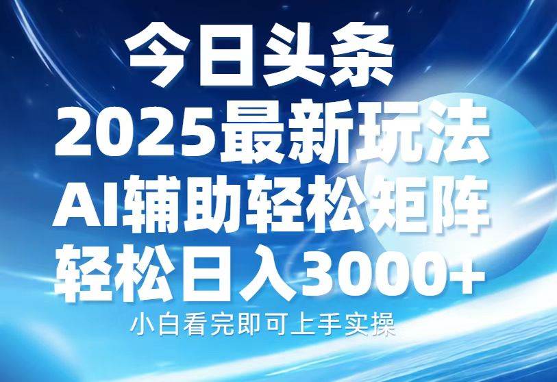 (13958期)今日头条2025最新玩法,思路简单,复制粘贴,AI辅助,轻松矩阵日入3000+-来友网创