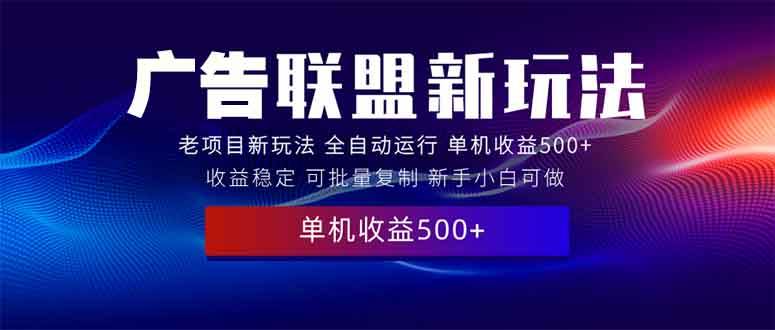 (13965期)2025全新广告联盟玩法 单机500+课程实操分享 小白可无脑操作-来友网创