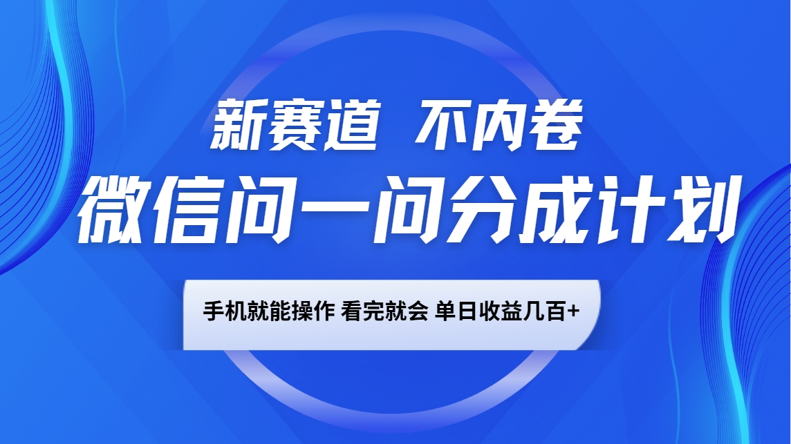 微信问一问分成计划,新赛道不内卷,长期稳定 手机就能操作,单日收益几百+-来友网创