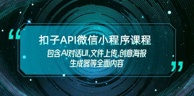 扣子API微信小程序课程,包含AI对话UI,文件上传,创意海报生成器等全面内容-来友网创