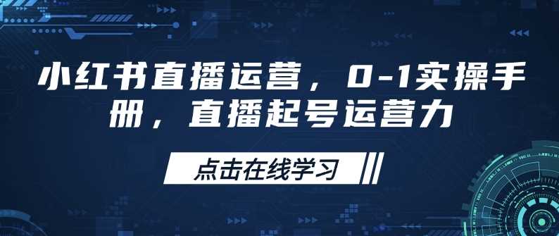 小红书直播运营,0-1实操手册,直播起号运营力-来友网创