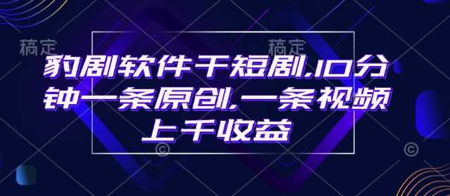 豹剧软件干短剧,10分钟一条原创,爆一条视频上千收益-来友网创