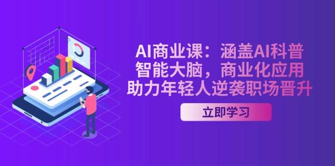 AI商业课:涵盖AI科普,智能大脑,商业化应用,助力年轻人逆袭职场晋升-来友网创