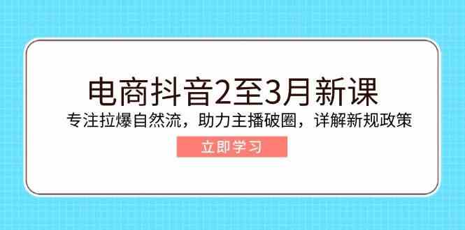 电商抖音2至3月新课:专注拉爆自然流,助力主播破圈,详解新规政策-来友网创