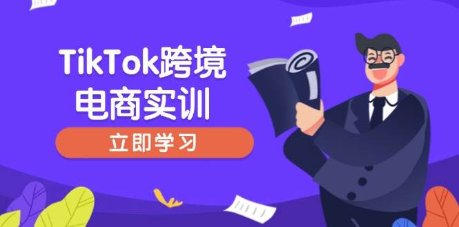 (14289期)TikTok跨境电商实训,开店准备与选品策略,助力新手快速上手, 精准运营-来友网创