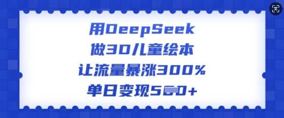 用DeepSeek做3D儿童绘本,让流量暴涨300%,单日变现多张-来友网创