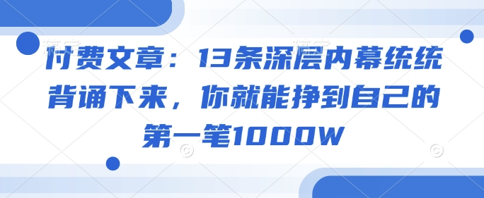 付费文章:13条深层内幕统统背诵下来,你就能挣到自己的第一笔1000W-来友网创