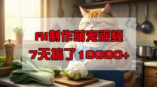 靠AI制作萌宠视频,操作简单门槛低,有手机就行,7天搞了1W-来友网创