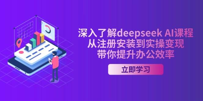 深入了解deepseek AI课程,从注册安装到实操变现,带你提升办公效率-来友网创