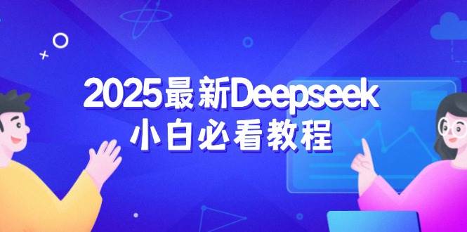 (14391期)2025最新Deepseek小白必看教程:从注册登录到深度思考,一站式学习体验-来友网创
