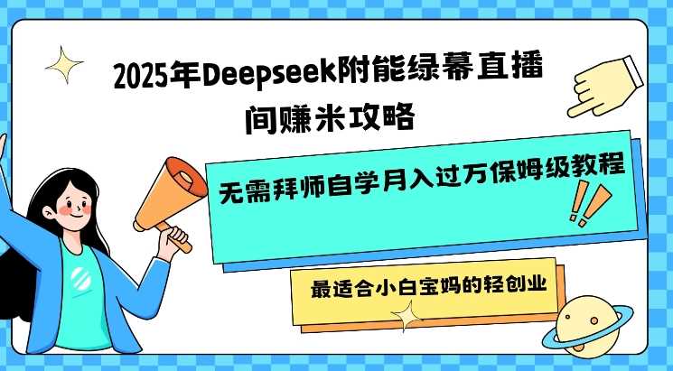2025年Deepseek附能绿幕直播间挣米攻略无需拜师自学月入过W保姆级教程,最适合小白宝妈的轻创业-来友网创