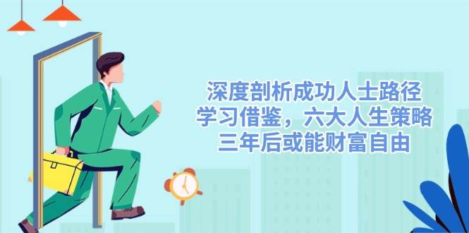 深度剖析成功人士路径,学习借鉴,六大人生策略,三年后或能财富自由-来友网创