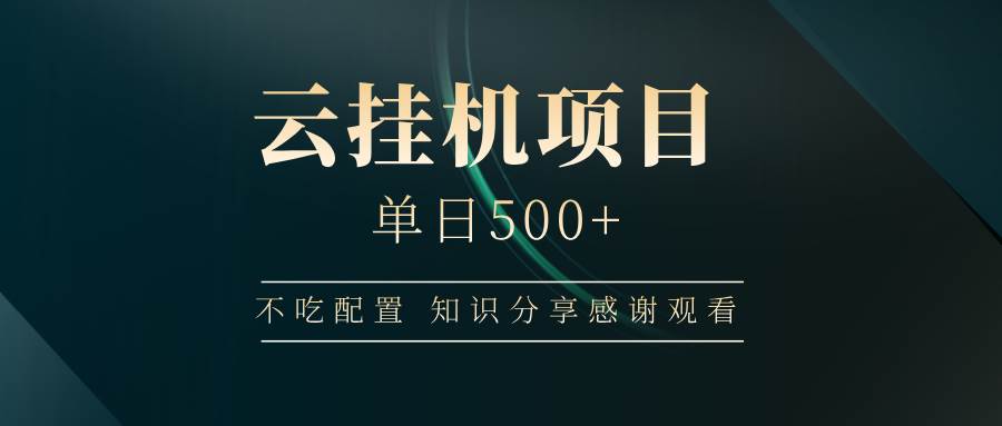 (14531期)云挂机项目单日500+ 不吃配置,知识分享感谢观看-来友网创