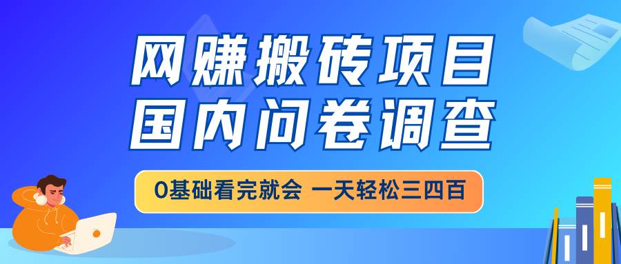 (14578期)网赚搬砖项目,国内问卷调查,0基础看完就会 一天轻松三四百,靠谱副业…-来友网创