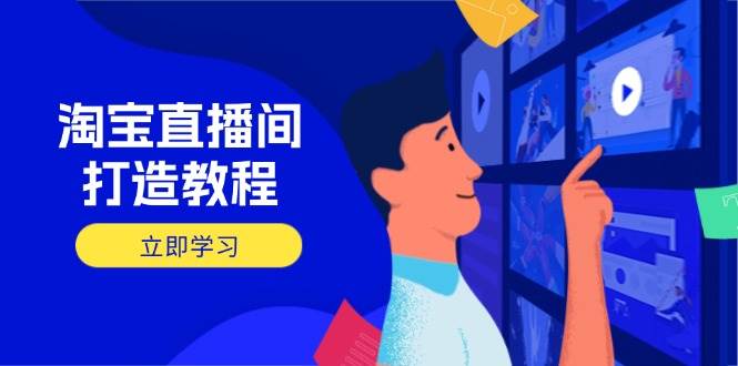 (14109期)淘宝直播间打造教程:掌握开播添加商品与选品核心逻辑,打造高转化直播间-来友网创