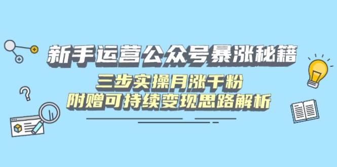 (14111期)新手运营公众号暴涨秘籍,三步实操月涨千粉,附赠可持续变现思路解析-来友网创