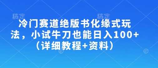 冷门赛道绝版书化缘式玩法,小试牛刀也能日入100+(详细教程+资料)-来友网创